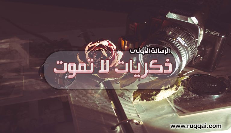 الرسالة الأولى: ذكرياتٌ لا تموت ..